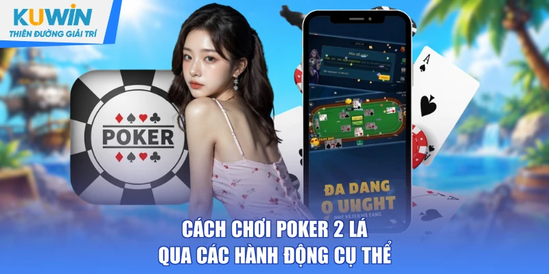 Cách chơi Poker 2 lá qua các hành động cụ thể