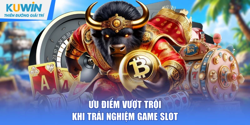 Ưu điểm vượt trội khi trải nghiệm game slot